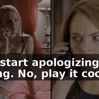 Just start apologizing and crying. No, play it cool.