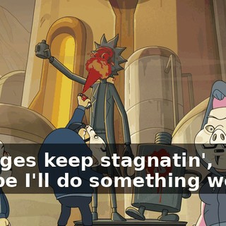 If wages keep stagnatin', maybe I'll do something worse!