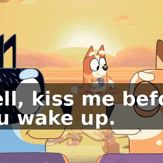 Well, kiss me before you wake up.
