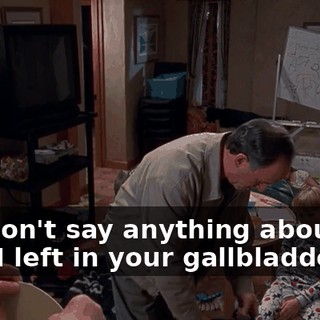 you don't say anything about the keys I left in your gallbladder.