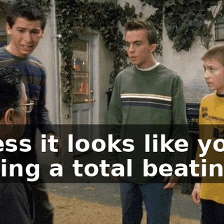 Unless it looks like you're getting a total beating.
