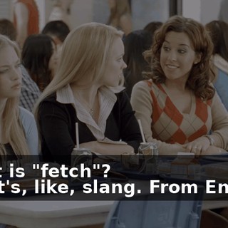 - What is "fetch"? - Oh, it's, like, slang. From England.