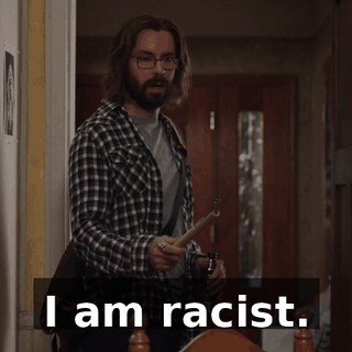 I am racist.