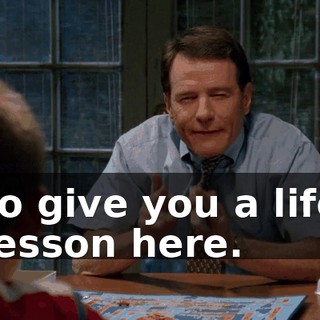 to give you a life lesson here.