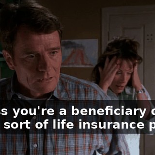 Unless you're a beneficiary on some sort of life insurance policy.