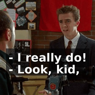 - I really do! - Look, kid,