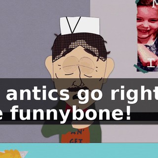My antics go right to the funnybone!