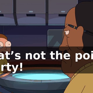 That’s not the point, Morty!