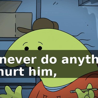 I'd never do anything to hurt him,