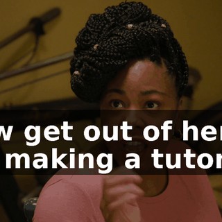 Now get out of here. I'm making a tutorial.