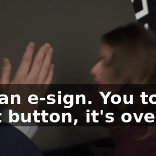 It's an e-sign. You touch that button, it's over.