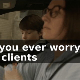 - Do you ever worry that your clients