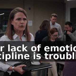 Your lack of emotional discipline is troubling.