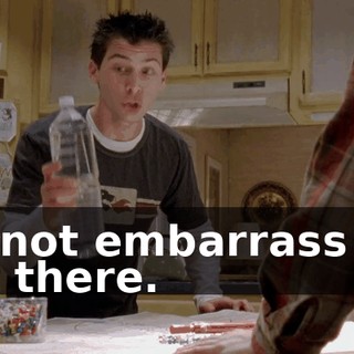 Do not embarrass me out there.