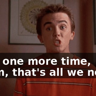 Just one more time, Mom, that's all we need.