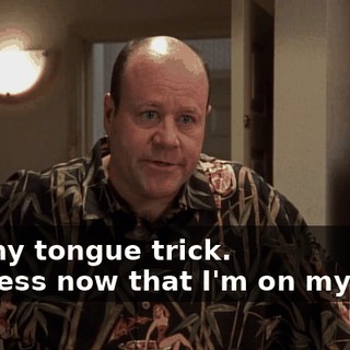 - to my tongue trick. - I guess now that I'm on my own,