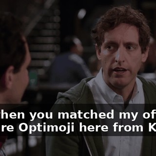 And then you matched my offer to acquire Optimoji here from Kira,