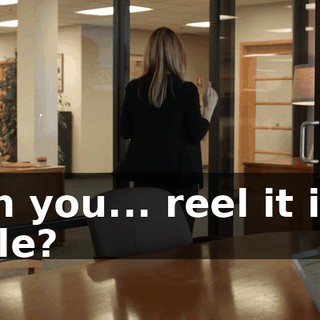 Can you... reel it in a little?