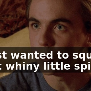 I just wanted to squash that whiny little spider.