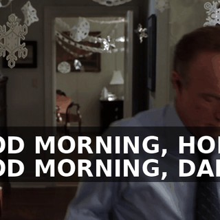 GOOD MORNING, HONEY. GOOD MORNING, DAD.