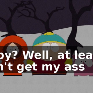 Baby? Well, at least I don't get my ass