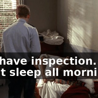 We have inspection. You can't sleep all morning.