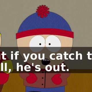 But if you catch the ball, he's out.