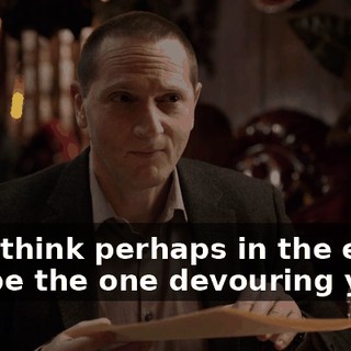 So, I think perhaps in the end, I will be the one devouring you.