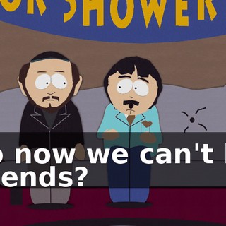 So now we can't be friends?