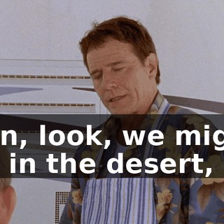 Son, look, we might be in the desert,