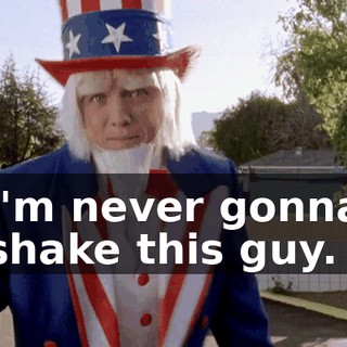 I'm never gonna shake this guy.