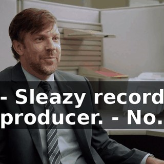 - Sleazy record producer. - No.