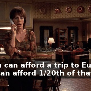 If you can afford a trip to Europe, you can afford 1/20th of that