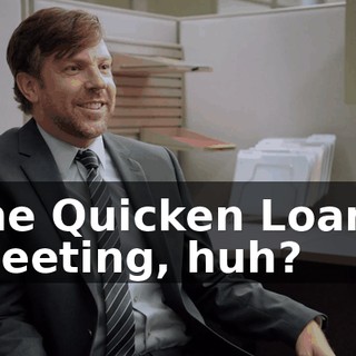 the Quicken Loans meeting, huh?