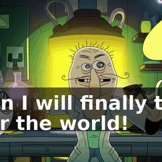 Then I will finally take over the world!