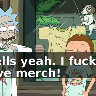 Hells yeah. I fuckin' love merch!