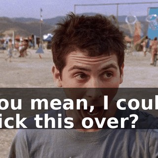 You mean, I could kick this over?