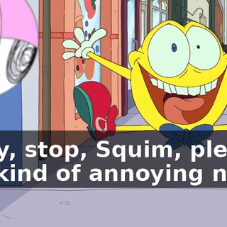 Okay, stop, Squim, please. It's kind of annoying now.