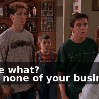 - Like what? - It's none of your business.