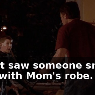 I just saw someone sneak out with Mom's robe.