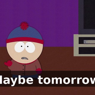 Maybe tomorrow.