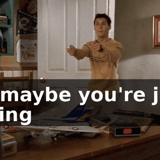 Or maybe you're just trying