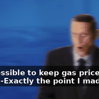 -Impossible to keep gas prices this high. -Exactly the point I made.