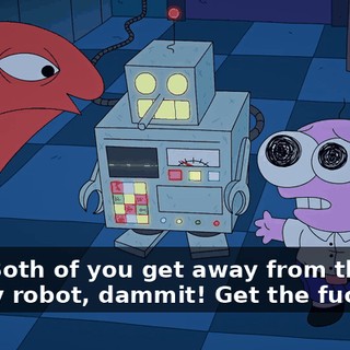 Hey! Both of you get away from that! It's my robot, dammit! Get the fuck out!