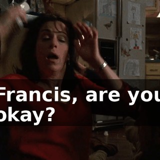 Francis, are you okay?
