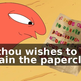 "If thou wishes to obtain the paperclips,