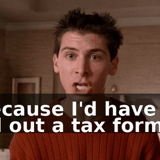 because I'd have to fill out a tax form!