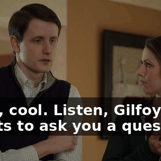 Cool, cool. Listen, Gilfoyle wants to ask you a question.