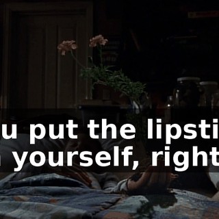 You put the lipstick on yourself, right?