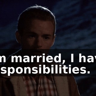 I'm married, I have responsibilities.